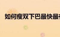 如何瘦双下巴最快最有效（如何瘦双下巴）