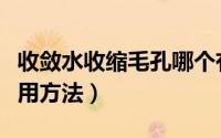 收敛水收缩毛孔哪个有效（毛孔收敛水正确使用方法）