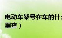 电动车架号在车的什么位置（电动车架号在哪里查）