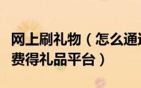 网上刷礼物（怎么通过网络活动撸免费礼品免费得礼品平台）