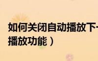 如何关闭自动播放下一个视频（如何关闭自动播放功能）