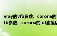 vray的vfb参数、corona的lut滤镜后期加载方法（vray的vfb参数、corona的lut滤镜后期加载方法）