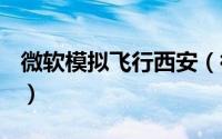 微软模拟飞行西安（微软模拟飞行X安装教程）