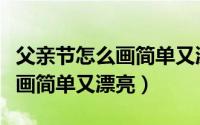父亲节怎么画简单又漂亮的图片（父亲节怎么画简单又漂亮）