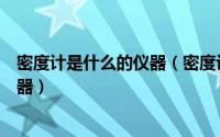 密度计是什么的仪器（密度计的使用如何使用电子密度计仪器）