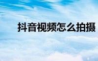 抖音视频怎么拍摄（抖音视频怎么拍）