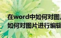 在word中如何对图片进行编辑（在word中如何对图片进行编辑）