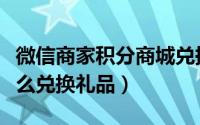 微信商家积分商城兑换礼品（微信积分商城怎么兑换礼品）