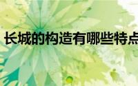 长城的构造有哪些特点（长城的构造和作用）