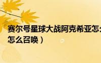 赛尔号星球大战阿克希亚怎么抓（赛尔号星球大战阿克希亚怎么召唤）
