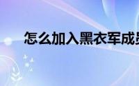 怎么加入黑衣军成员（怎么加入Hi群）