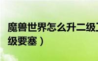 魔兽世界怎么升二级工程头（魔兽世界怎么升级要塞）