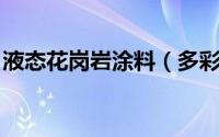 液态花岗岩涂料（多彩漆 液态花岗岩是什么）