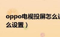 oppo电视投屏怎么设置（OPPO电视投屏怎么设置）