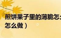 煎饼果子里的薄脆怎么做（煎饼果子里的薄脆怎么做）
