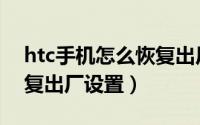 htc手机怎么恢复出厂设置（htc手机怎么恢复出厂设置）