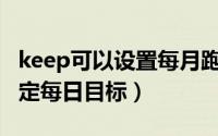 keep可以设置每月跑步目标吗（Keep怎么设定每日目标）