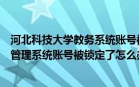 河北科技大学教务系统账号被锁定怎么办（石河子大学教务管理系统账号被锁定了怎么办）