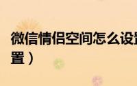 微信情侣空间怎么设置（微信情侣空间怎么设置）