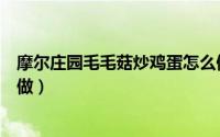 摩尔庄园毛毛菇炒鸡蛋怎么做（摩尔庄园毛毛菇炒鸡蛋怎么做）