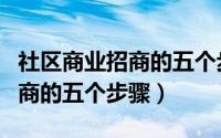 社区商业招商的五个步骤是什么（社区商业招商的五个步骤）