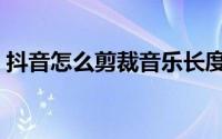 抖音怎么剪裁音乐长度（抖音怎么剪裁音乐）