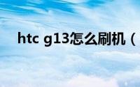 htc g13怎么刷机（HTC G13怎样刷机）
