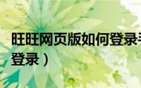 旺旺网页版如何登录手机版（旺旺网页版如何登录）