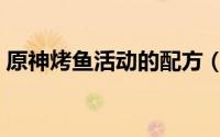 原神烤鱼活动的配方（原神烤鱼活动全图鉴）