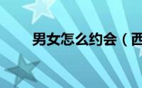男女怎么约会（西方男女如何约会）