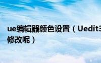 ue编辑器颜色设置（Uedit32文本编辑器的字体和颜色如何修改呢）