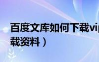 百度文库如何下载vip专享（百度文库如何下载资料）