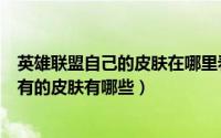 英雄联盟自己的皮肤在哪里看（英雄联盟手游在哪里查看拥有的皮肤有哪些）