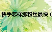 快手怎样涨粉丝最快（快手怎么涨粉丝最快）