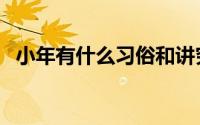小年有什么习俗和讲究（小年有什么习俗）