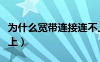 为什么宽带连接连不上（为什么宽带连接连不上）