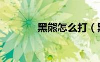 黑熊怎么打（黑熊怎样过冬）