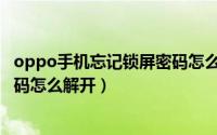 oppo手机忘记锁屏密码怎么解不开（oppo手机忘记锁屏密码怎么解开）