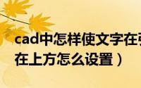 cad中怎样使文字在引线上方（cad引线文字在上方怎么设置）