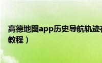 高德地图app历史导航轨迹在哪（高德地图查看历史轨迹的教程）