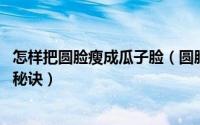 怎样把圆脸瘦成瓜子脸（圆脸怎么变成瓜子脸 瓜子脸的瘦脸秘诀）