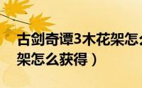 古剑奇谭3木花架怎么制作（古剑奇谭3木花架怎么获得）