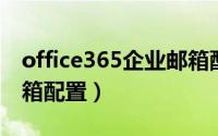 office365企业邮箱配置（office 365域名邮箱配置）