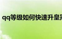 qq等级如何快速升皇冠（QQ等级如何加速）