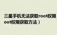 三星手机无法获取root权限（如何获取手机root权限?三星root权限获取方法）