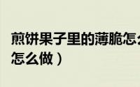 煎饼果子里的薄脆怎么做（煎饼果子里的薄脆怎么做）