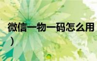 微信一物一码怎么用（微信一物一码怎么开通）