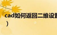 cad如何返回二维设置（CAD如何返回上一步）