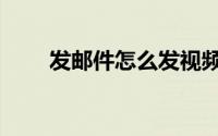发邮件怎么发视频（发邮件怎么发）