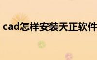 cad怎样安装天正软件（CAD怎样安装字体）